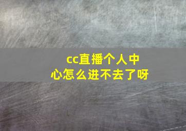 cc直播个人中心怎么进不去了呀