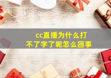 cc直播为什么打不了字了呢怎么回事