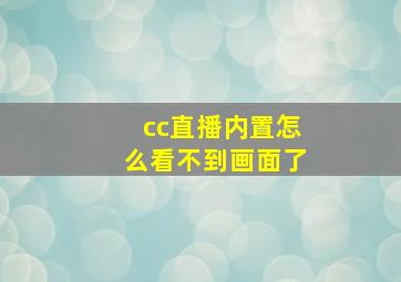 cc直播内置怎么看不到画面了