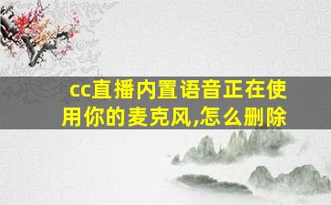 cc直播内置语音正在使用你的麦克风,怎么删除