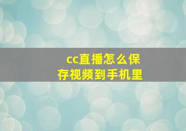 cc直播怎么保存视频到手机里