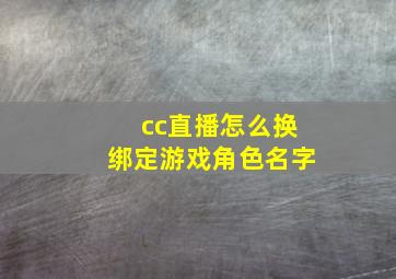 cc直播怎么换绑定游戏角色名字