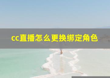 cc直播怎么更换绑定角色