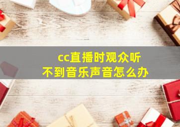 cc直播时观众听不到音乐声音怎么办