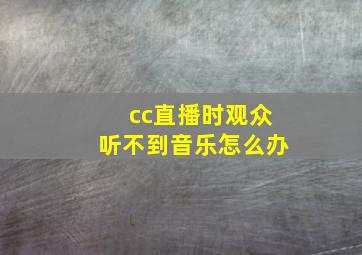 cc直播时观众听不到音乐怎么办