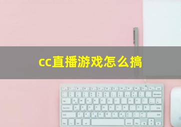 cc直播游戏怎么搞