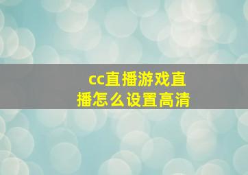 cc直播游戏直播怎么设置高清