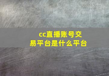 cc直播账号交易平台是什么平台