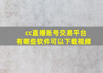 cc直播账号交易平台有哪些软件可以下载视频