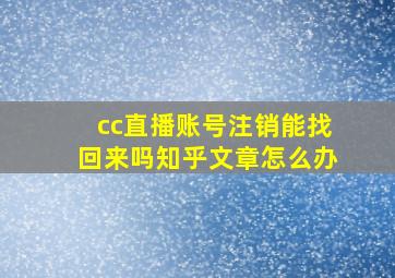 cc直播账号注销能找回来吗知乎文章怎么办