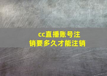 cc直播账号注销要多久才能注销