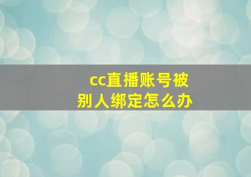 cc直播账号被别人绑定怎么办