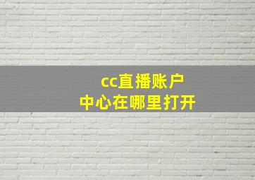 cc直播账户中心在哪里打开