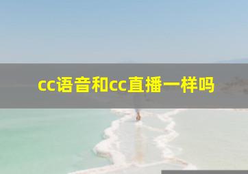 cc语音和cc直播一样吗