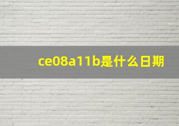 ce08a11b是什么日期