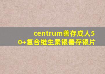 centrum善存成人50+复合维生素银善存银片