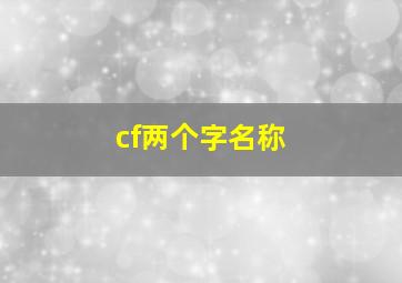 cf两个字名称