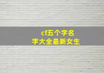 cf五个字名字大全最新女生