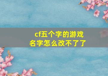 cf五个字的游戏名字怎么改不了了