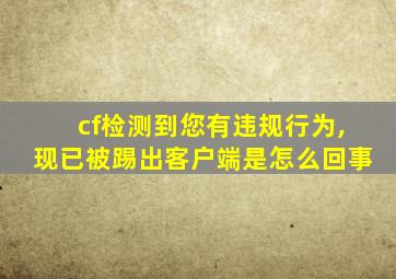 cf检测到您有违规行为,现已被踢出客户端是怎么回事