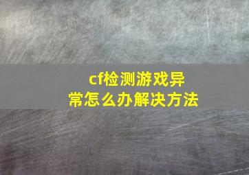 cf检测游戏异常怎么办解决方法