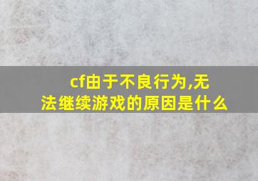 cf由于不良行为,无法继续游戏的原因是什么