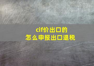 cif价出口的怎么申报出口退税