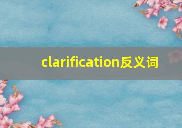 clarification反义词