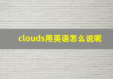 clouds用英语怎么说呢