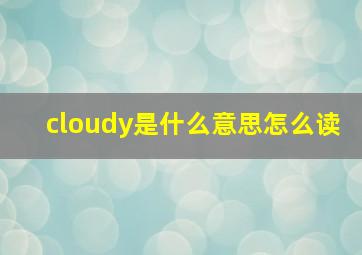 cloudy是什么意思怎么读