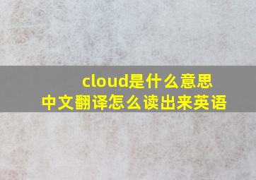 cloud是什么意思中文翻译怎么读出来英语