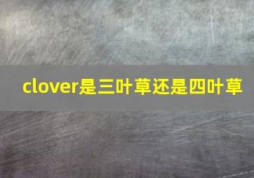 clover是三叶草还是四叶草