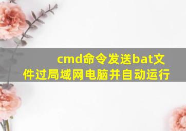 cmd命令发送bat文件过局域网电脑并自动运行