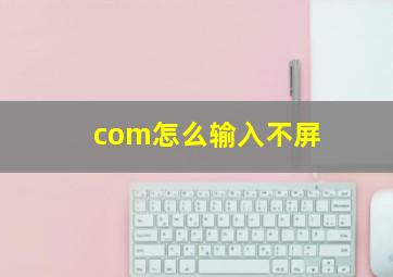 com怎么输入不屏