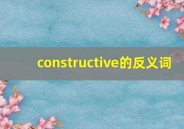 constructive的反义词