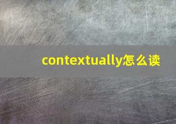 contextually怎么读