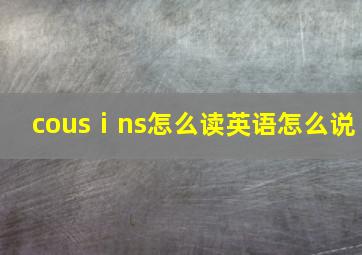 cousⅰns怎么读英语怎么说