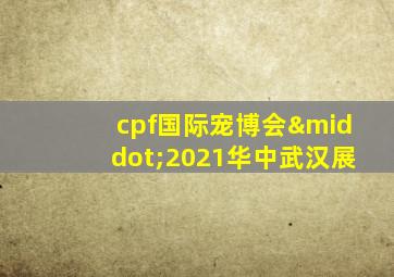 cpf国际宠博会·2021华中武汉展