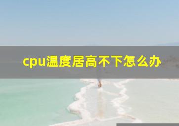 cpu温度居高不下怎么办