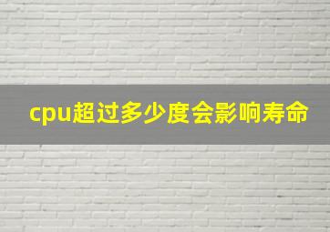 cpu超过多少度会影响寿命