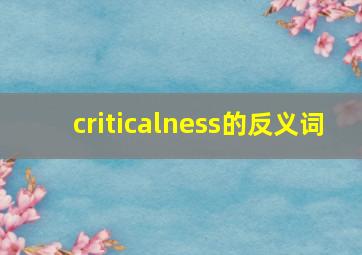 criticalness的反义词