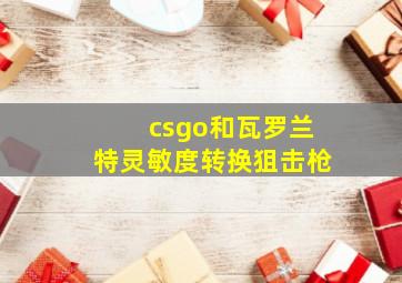 csgo和瓦罗兰特灵敏度转换狙击枪