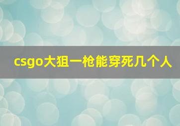 csgo大狙一枪能穿死几个人