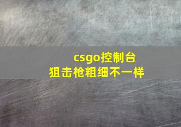 csgo控制台狙击枪粗细不一样