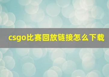 csgo比赛回放链接怎么下载