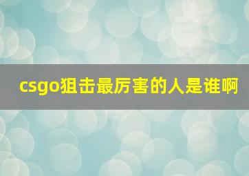 csgo狙击最厉害的人是谁啊