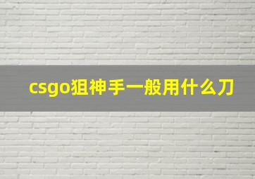 csgo狙神手一般用什么刀