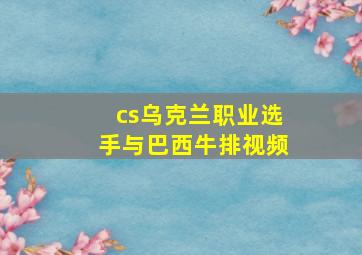 cs乌克兰职业选手与巴西牛排视频