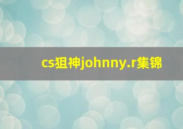 cs狙神johnny.r集锦