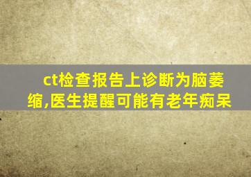 ct检查报告上诊断为脑萎缩,医生提醒可能有老年痴呆